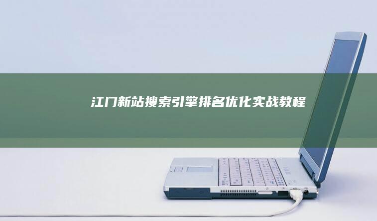 江门新站搜索引擎排名优化实战教程